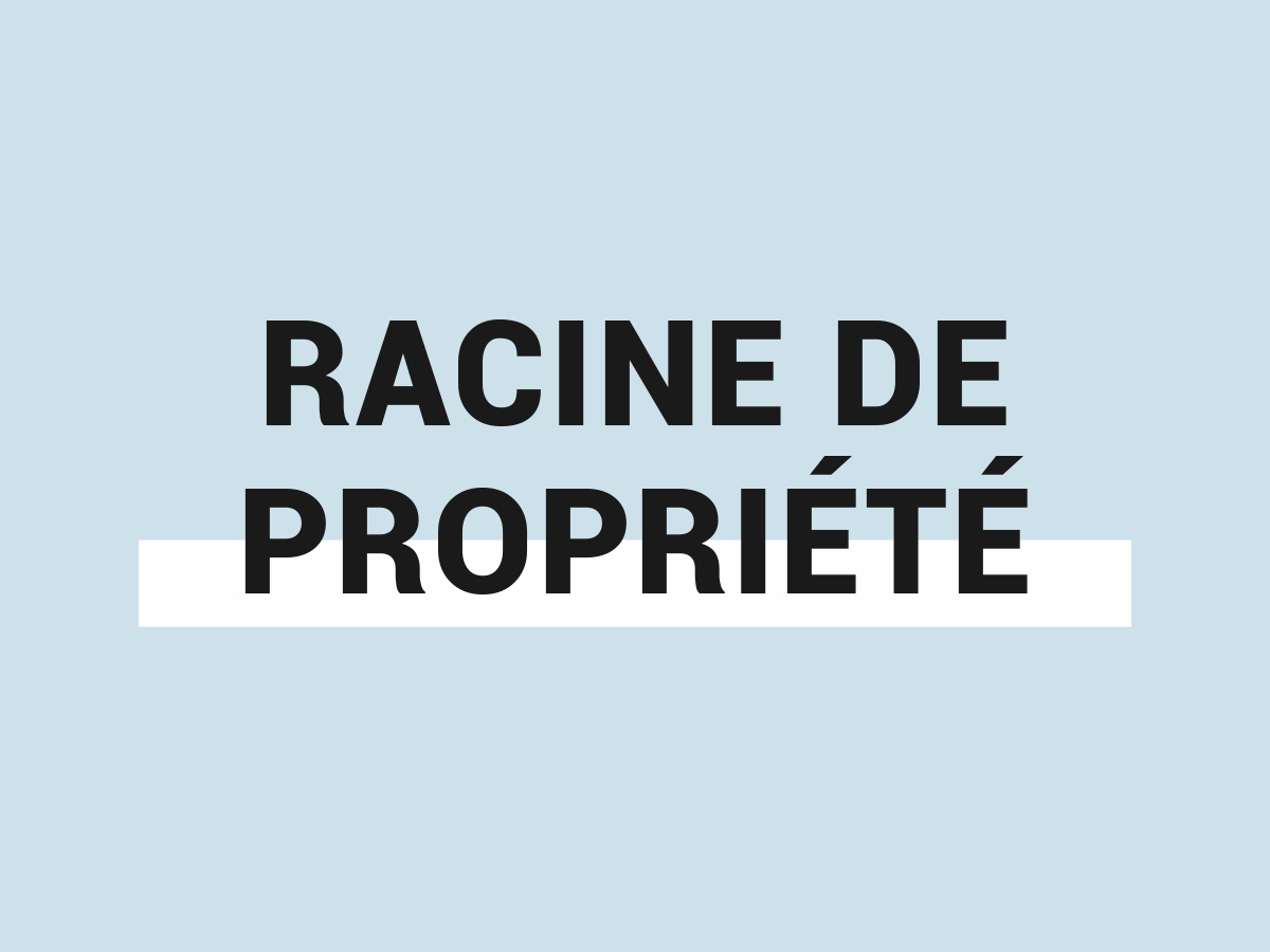 RACINE DE PROPRIÉTÉ – QU’EST-CE QUE C’EST?